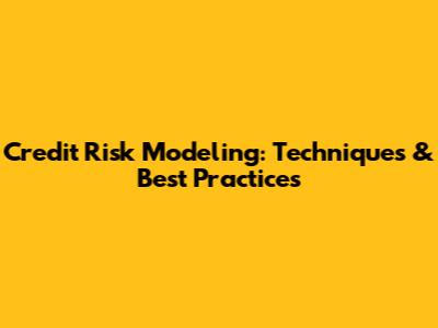 Credit Risk Modeling: Techniques & Best Practices