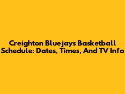 Creighton Bluejays Basketball Schedule: Dates, Times, And TV Info
