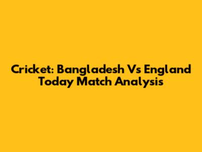 Cricket: Bangladesh Vs England Today Match Analysis