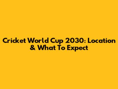 Cricket World Cup 2030: Location & What To Expect