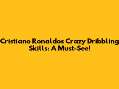 Cristiano Ronaldo's Crazy Dribbling Skills: A Must-See!
