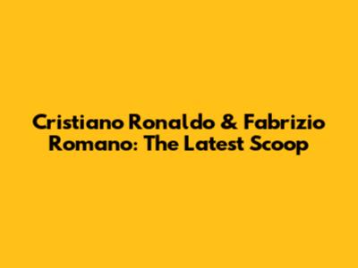 Cristiano Ronaldo & Fabrizio Romano: The Latest Scoop