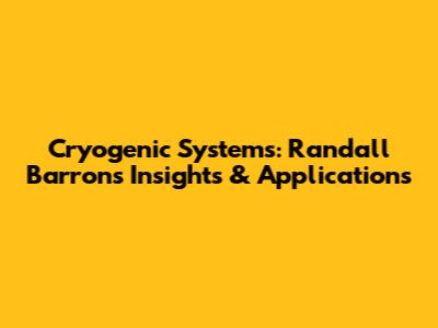 Cryogenic Systems: Randall Barron's Insights & Applications