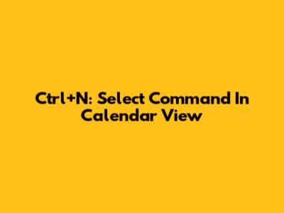 Ctrl+N: Select Command In Calendar View