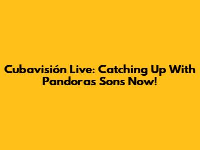 Cubavisión Live: Catching Up With Pandora's Sons Now!