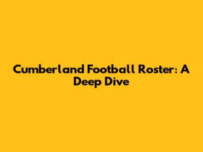 Cumberland Football Roster: A Deep Dive