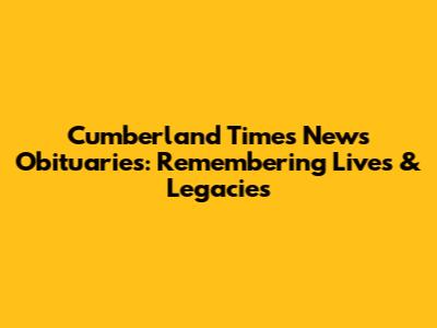 Cumberland Times News Obituaries: Remembering Lives & Legacies