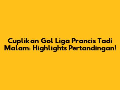 Cuplikan Gol Liga Prancis Tadi Malam: Highlights Pertandingan!