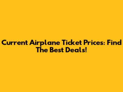 Current Airplane Ticket Prices: Find The Best Deals!