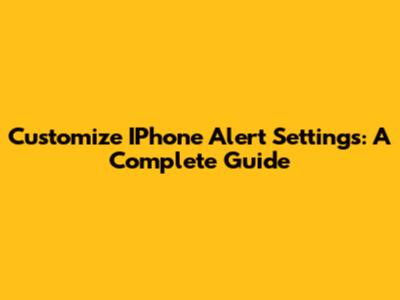 Customize IPhone Alert Settings: A Complete Guide