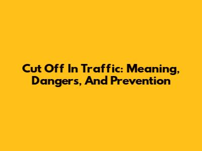 Cut Off In Traffic: Meaning, Dangers, And Prevention