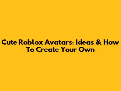 Cute Roblox Avatars: Ideas & How To Create Your Own
