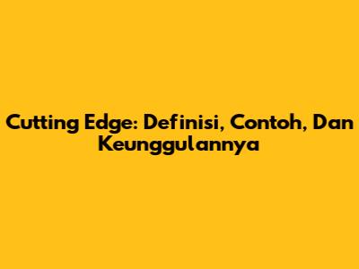 Cutting Edge: Definisi, Contoh, Dan Keunggulannya