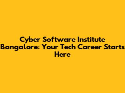 Cyber Software Institute Bangalore: Your Tech Career Starts Here