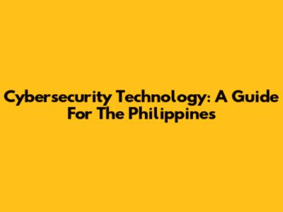 Cybersecurity Technology: A Guide For The Philippines
