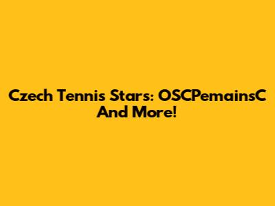 Czech Tennis Stars: OSCPemainsC And More!