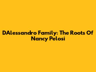 D'Alessandro Family: The Roots Of Nancy Pelosi