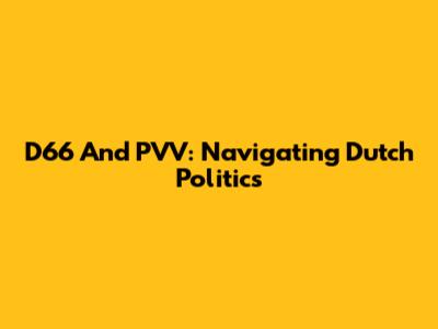 D66 And PVV: Navigating Dutch Politics
