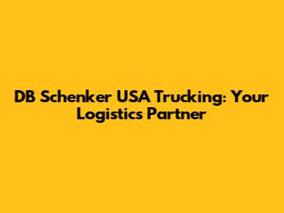 DB Schenker USA Trucking: Your Logistics Partner
