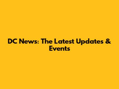DC News: The Latest Updates & Events