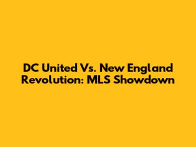 DC United Vs. New England Revolution: MLS Showdown