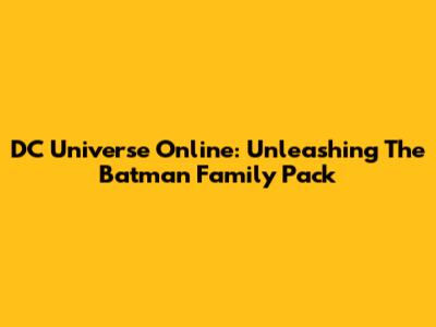 DC Universe Online: Unleashing The Batman Family Pack