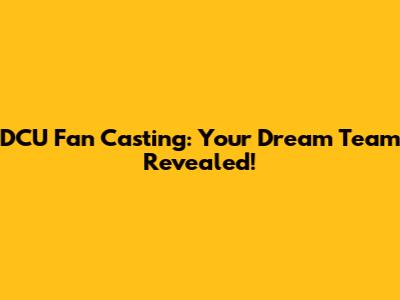 DCU Fan Casting: Your Dream Team Revealed!