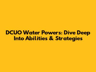 DCUO Water Powers: Dive Deep Into Abilities & Strategies