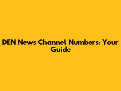 DEN News Channel Numbers: Your Guide