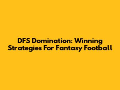 DFS Domination: Winning Strategies For Fantasy Football