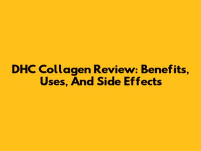 DHC Collagen Review: Benefits, Uses, And Side Effects