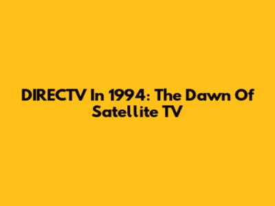 DIRECTV In 1994: The Dawn Of Satellite TV