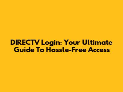 DIRECTV Login: Your Ultimate Guide To Hassle-Free Access