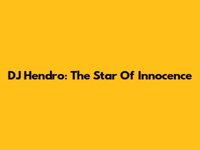 DJ Hendro: The Star Of Innocence
