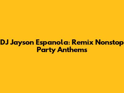 DJ Jayson Espanola: Remix Nonstop Party Anthems
