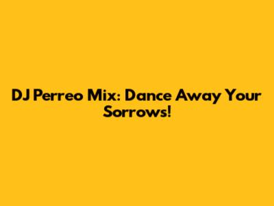 DJ Perreo Mix: Dance Away Your Sorrows!
