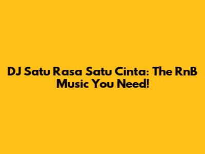 DJ Satu Rasa Satu Cinta: The RnB Music You Need!