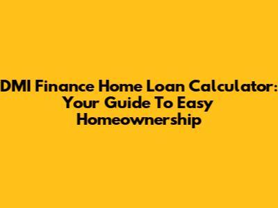 DMI Finance Home Loan Calculator: Your Guide To Easy Homeownership