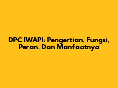 DPC IWAPI: Pengertian, Fungsi, Peran, Dan Manfaatnya