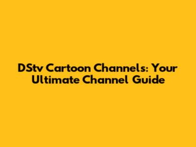 DStv Cartoon Channels: Your Ultimate Channel Guide