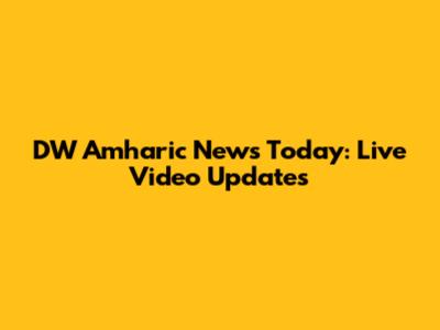 DW Amharic News Today: Live Video Updates
