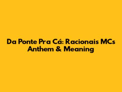 Da Ponte Pra Cá: Racionais MC's Anthem & Meaning