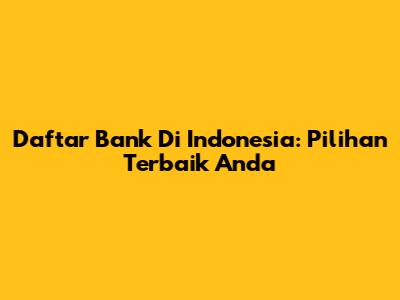 Daftar Bank Di Indonesia: Pilihan Terbaik Anda