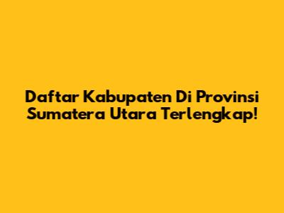 Daftar Kabupaten Di Provinsi Sumatera Utara Terlengkap!