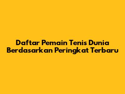 Daftar Pemain Tenis Dunia Berdasarkan Peringkat Terbaru