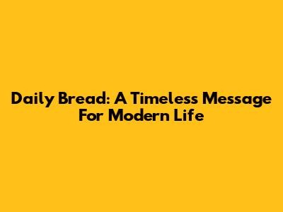 Daily Bread: A Timeless Message For Modern Life