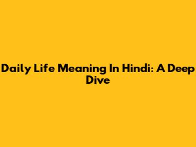 Daily Life Meaning In Hindi: A Deep Dive