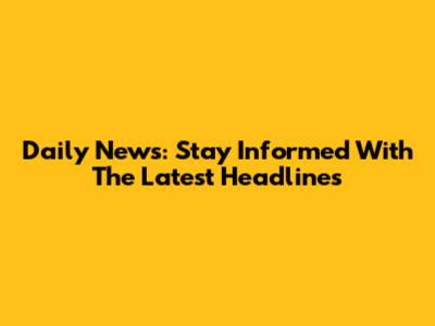 Daily News: Stay Informed With The Latest Headlines
