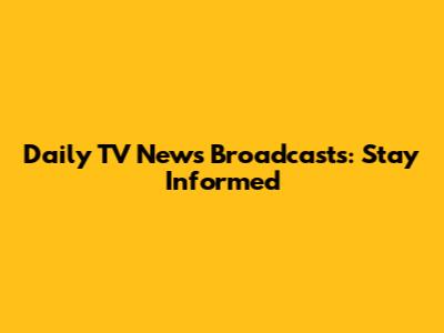 Daily TV News Broadcasts: Stay Informed