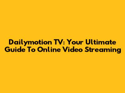 Dailymotion TV: Your Ultimate Guide To Online Video Streaming